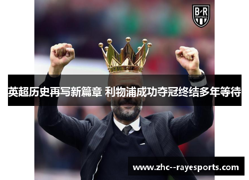 英超历史再写新篇章 利物浦成功夺冠终结多年等待