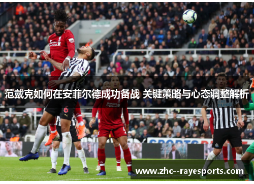 范戴克如何在安菲尔德成功备战 关键策略与心态调整解析