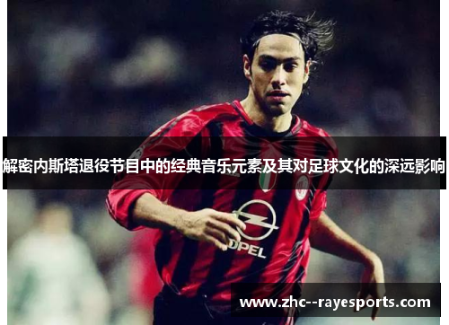 解密内斯塔退役节目中的经典音乐元素及其对足球文化的深远影响