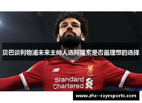 贝巴谈利物浦未来主帅人选阿隆索是否最理想的选择