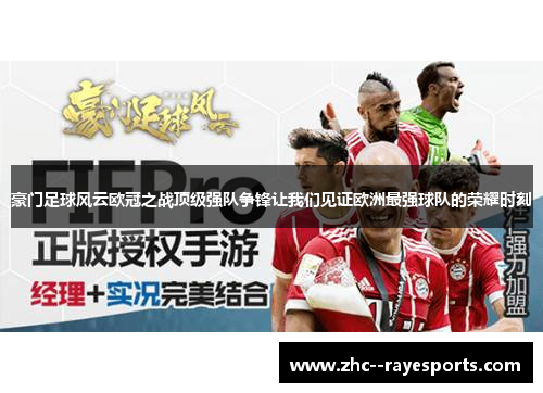 豪门足球风云欧冠之战顶级强队争锋让我们见证欧洲最强球队的荣耀时刻