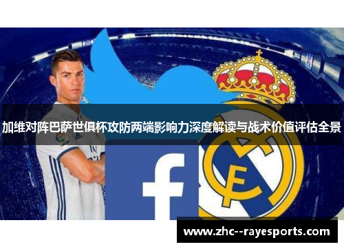 加维对阵巴萨世俱杯攻防两端影响力深度解读与战术价值评估全景 加维对阵巴萨世俱杯攻防两端影响力深度解读与战术价值评估全景