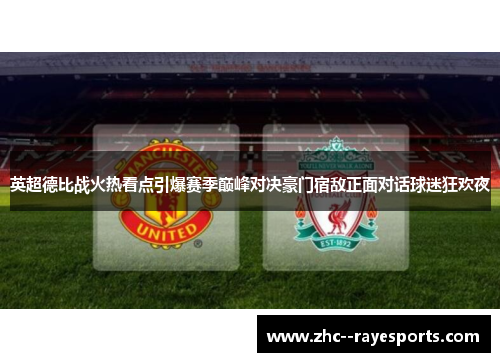 英超德比战火热看点引爆赛季巅峰对决豪门宿敌正面对话球迷狂欢夜 英超德比战火热看点引爆赛季巅峰对决豪门宿敌正面对话球迷狂欢夜