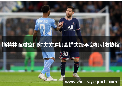 斯特林面对空门射失关键机会错失扳平良机引发热议