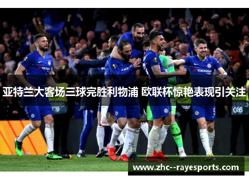 亚特兰大客场三球完胜利物浦 欧联杯惊艳表现引关注 亚特兰大客场三球完胜利物浦 欧联杯惊艳表现引关注