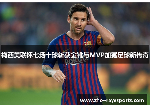 梅西美联杯七场十球斩获金靴与MVP加冕足球新传奇
