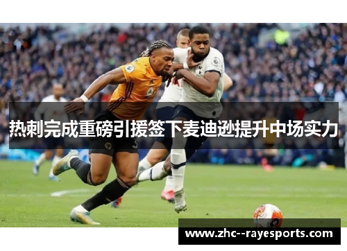 热刺完成重磅引援签下麦迪逊提升中场实力 热刺完成重磅引援签下麦迪逊提升中场实力